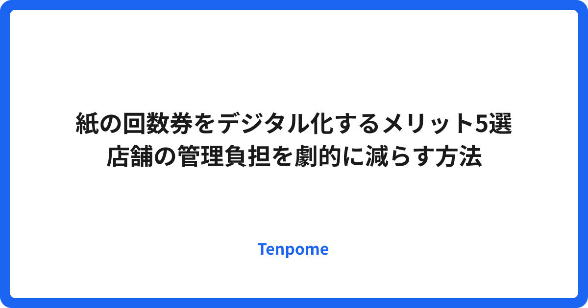 紙の回数券をデジタル化するメリット5選｜店舗の管理負担を劇的に減らす方法