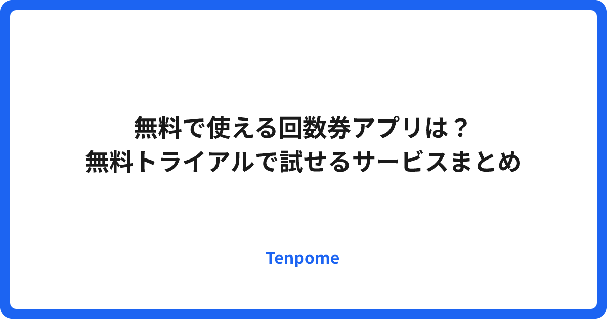 無料で使える回数券アプリは？｜無料トライアルで試せるサービスまとめ